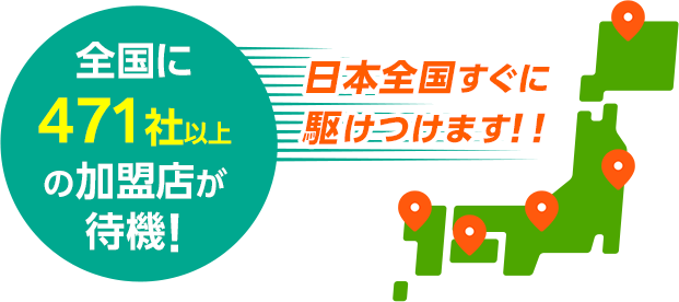 全国に471社以上の加盟店が待機!日本全国すぐに駆けつけます!!